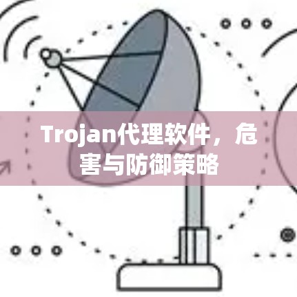 Trojan代理软件，危害与防御策略