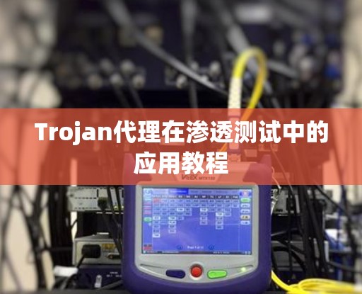 Trojan代理在渗透测试中的应用教程