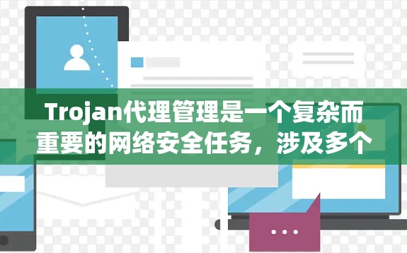 Trojan代理管理是一个复杂而重要的网络安全任务，涉及多个关键环节。以下是对Trojan代理管理的详细分析和解决方案