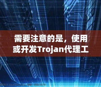 需要注意的是，使用或开发Trojan代理工具本身就是违法的，因为这通常涉及窃取他人信息、破坏计算机系统等违反网络安全法、刑法等相关法律法规的行为