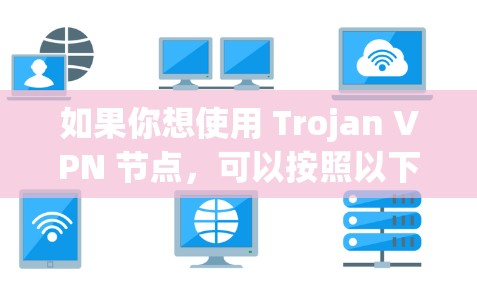 如果你想使用 Trojan VPN 节点，可以按照以下步骤进行配置