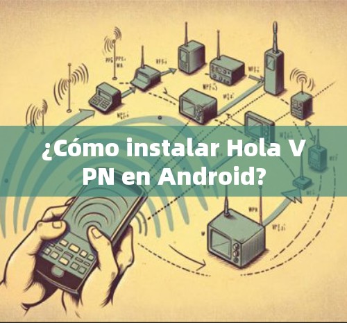 ¿Cómo instalar Hola VPN en Android?