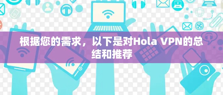 根据您的需求,以下是对Hola VPN的总结和推荐 根据您的需求,以下是对Hola VPN的总结和推荐
