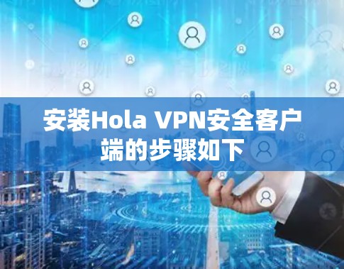 安装Hola VPN安全客户端的步骤如下