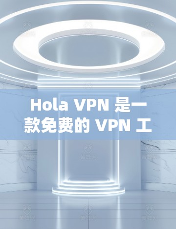 Hola VPN 是一款免费的 VPN 工具，旨在为用户提供匿名网上浏览和隐私保护的服务。以下是关于 Hola VPN 的一些关键信息和安全性分析