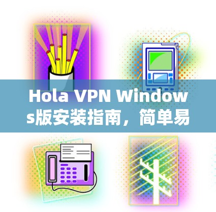 Hola VPN Windows版安装指南，简单易懂的电脑设置方法
