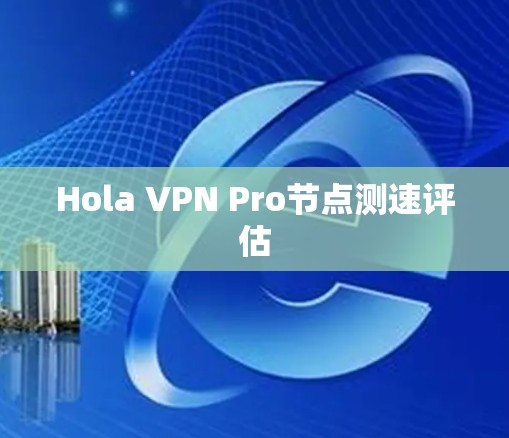 Hola VPN Pro节点测速评估