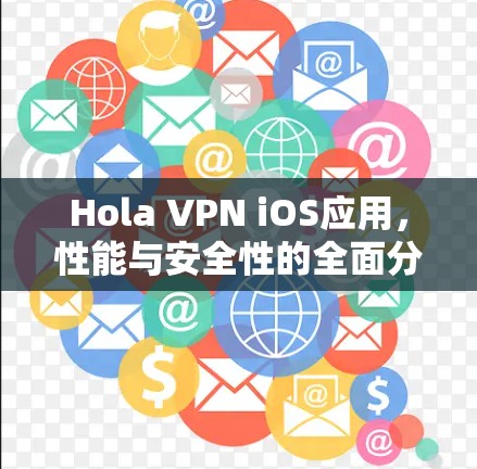 Hola VPN iOS应用，性能与安全性的全面分析