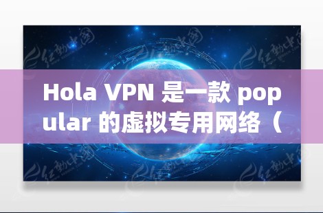 Hola VPN 是一款 popular 的虚拟专用网络（VPN）插件，可以帮助用户 保持 匿名，保护隐私，访问受限制的网站。以下是配置 Hola VPN Chrome 插件的详细指南