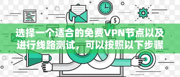 选择一个适合的免费VPN节点以及进行线路测试，可以按照以下步骤进行