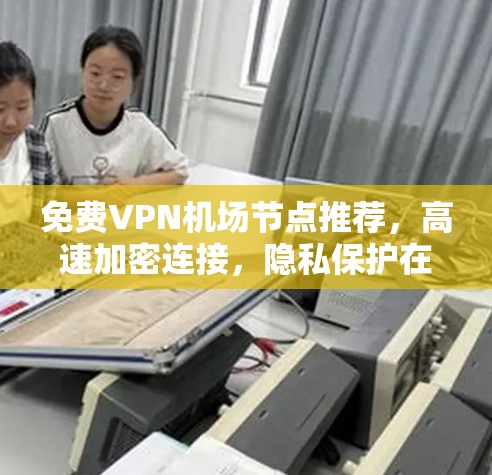 免费VPN机场节点推荐，高速加密连接，隐私保护在线