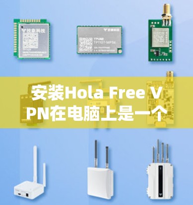 安装Hola Free VPN在电脑上是一个相对简单的过程，但为了确保顺利完成，请按照以下步骤操作
