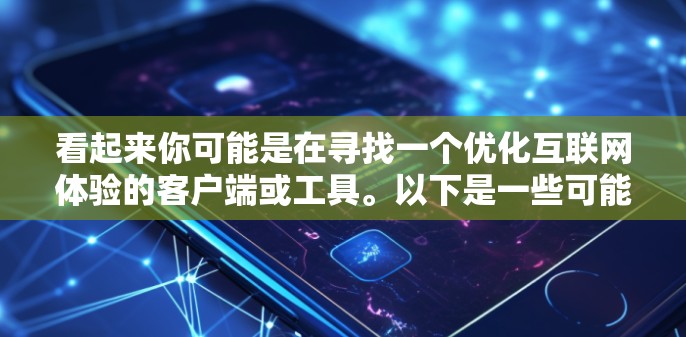 看起来你可能是在寻找一个优化互联网体验的客户端或工具。以下是一些可能的选项和建议