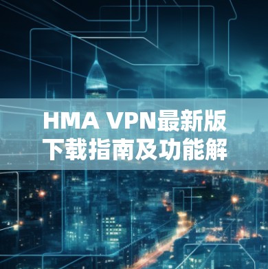HMA VPN最新版下载指南及功能解析