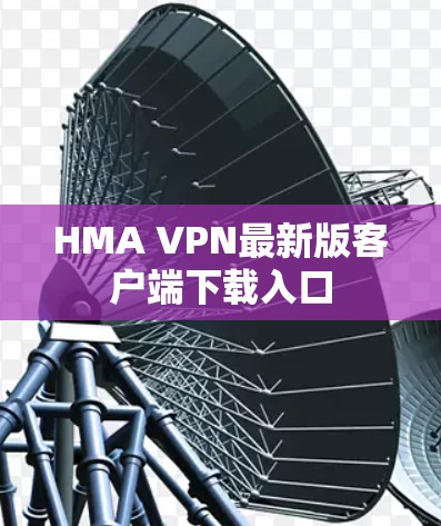 HMA VPN最新版客户端下载入口