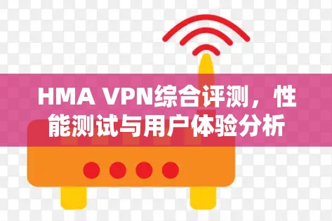 HMA VPN综合评测，性能测试与用户体验分析