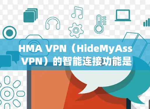 HMA VPN（HideMyAss VPN）的智能连接功能是其一款高级VPN服务中的一部分，旨在通过自动化技术简化用户的连接过程，同时优化网络性能和安全性。以下是HMA VPN智能连接的主要功能介绍
