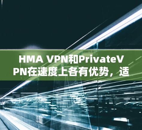 HMA VPN和PrivateVPN在速度上各有优势，适合不同的用户需求。以下是对两者的详细对比