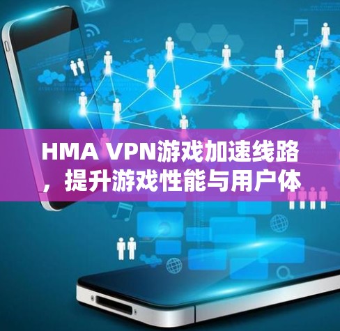 HMA VPN游戏加速线路，提升游戏性能与用户体验
