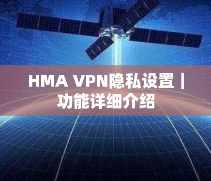 HMA VPN隐私设置｜功能详细介绍
