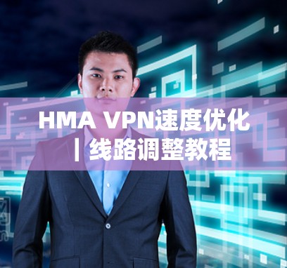HMA VPN速度优化｜线路调整教程