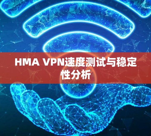 HMA VPN速度测试与稳定性分析