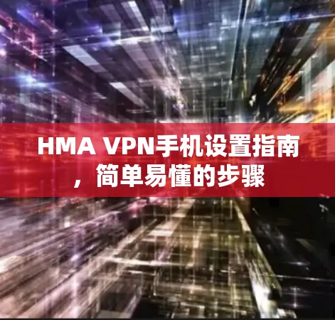 HMA VPN手机设置指南，简单易懂的步骤