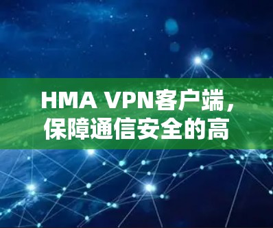 HMA VPN客户端，保障通信安全的高效解决方案