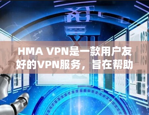 HMA VPN是一款用户友好的VPN服务，旨在帮助用户保护隐私、防止网络监控和绕过地理限制。以下是使用HMA VPN进行科学上网的详细步骤