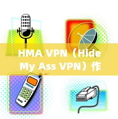 HMA VPN（Hide My Ass VPN）作为一款知名的虚拟专用网络服务，提供了多种功能和优势，适用于不同用户的需求。以下是对HMA VPN的详细分析和总结