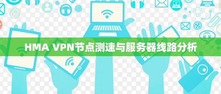 HMA VPN节点测速与服务器线路分析 HMA VPN节点测速与服务器线路分析