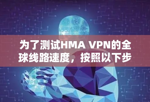 为了测试HMA VPN的全球线路速度，按照以下步骤进行