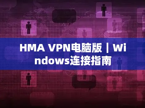 HMA VPN电脑版｜Windows连接指南