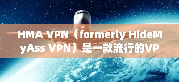 HMA VPN（formerly HideMyAss VPN）是一款流行的VPN服务，支持在Windows电脑上连接并保护你的隐私。以下是使用HMA VPN在Windows电脑上的步骤