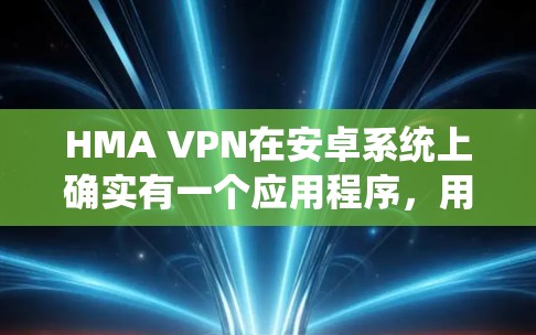 HMA VPN在安卓系统上确实有一个应用程序，用户可以通过以下步骤连接VPN