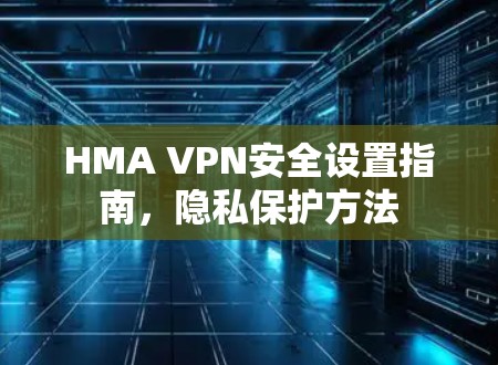 HMA VPN安全设置指南，隐私保护方法