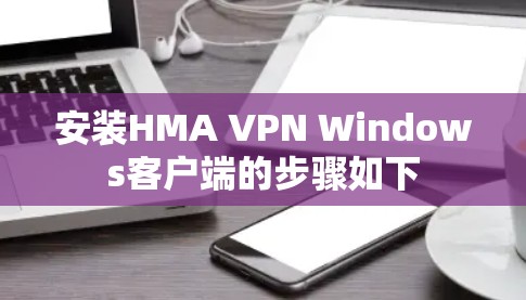 安装HMA VPN Windows客户端的步骤如下