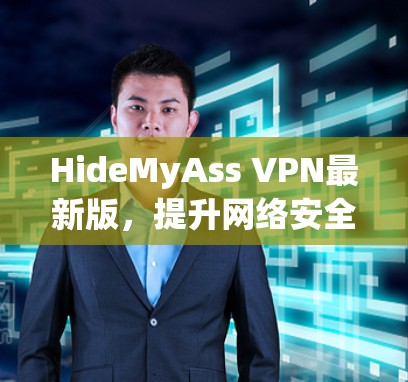 HideMyAss VPN最新版，提升网络安全与数据隐私的高效解决方案