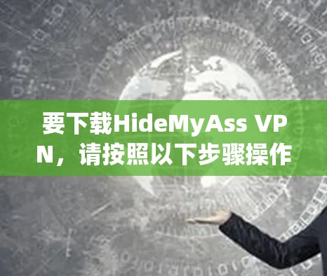 要下载HideMyAss VPN，请按照以下步骤操作