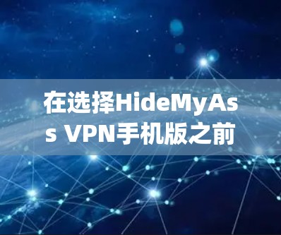 在选择HideMyAss VPN手机版之前，以下是一些关键点和建议，帮助你做出明智的决定