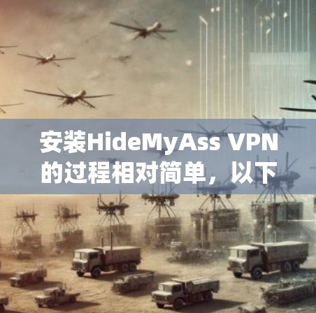 安装HideMyAss VPN的过程相对简单，以下是详细的步骤指南