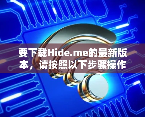 要下载Hide.me的最新版本，请按照以下步骤操作