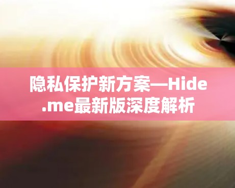 隐私保护新方案—Hide.me最新版深度解析