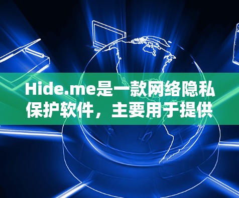 Hide.me是一款网络隐私保护软件，主要用于提供虚拟专用网络（VPN）服务，帮助用户保护隐私、匿名上网等功能。如果你想下载Hide.me，可以通过以下步骤