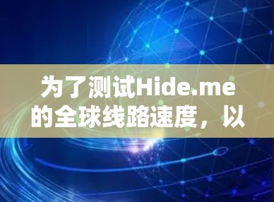 为了测试Hide.me的全球线路速度，以下是一步步的指南和建议