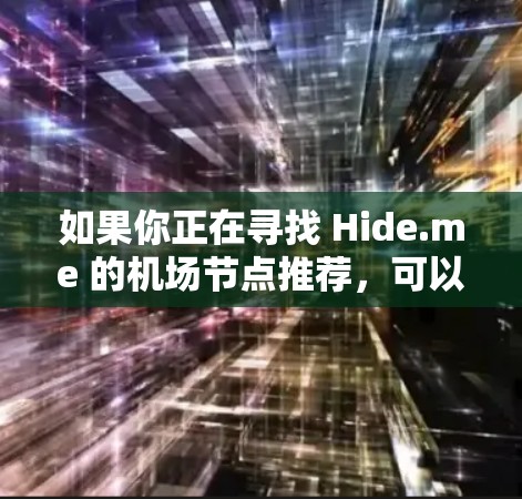 如果你正在寻找 Hide.me 的机场节点推荐，可以从以下几个方面考虑
