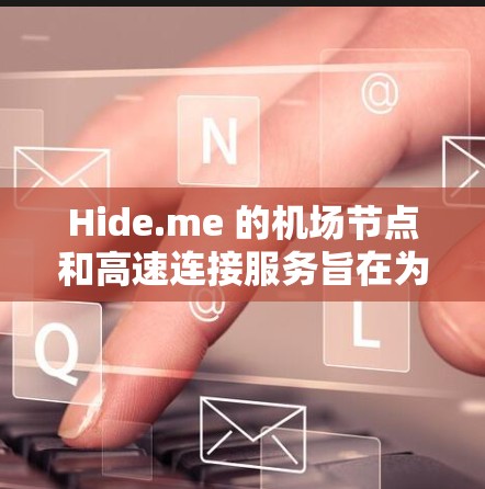 Hide.me 的机场节点和高速连接服务旨在为机场环境下的用户提供高效、安全且稳定的网络连接。以下是对其服务的详细分析