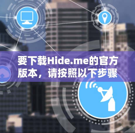 要下载Hide.me的官方版本，请按照以下步骤操作