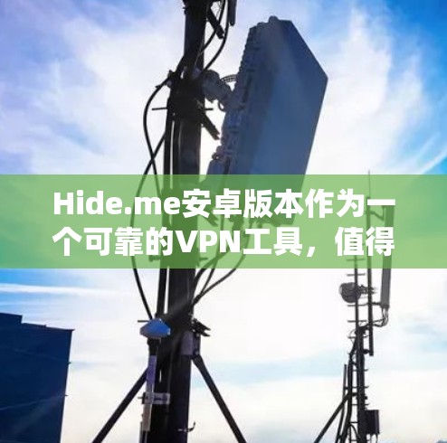 Hide.me安卓版本作为一个可靠的VPN工具，值得考虑。以下是对其的详细分析和使用指南