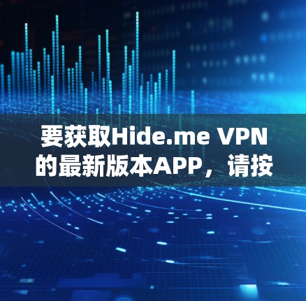 要获取Hide.me VPN的最新版本APP，请按照以下步骤操作